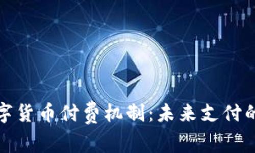 深入解析数字货币付费机制：未来支付的演变与影响