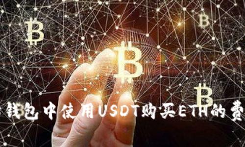以太坊钱包中使用USDT购买ETH的费用详解