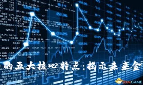 数字货币的五大核心特点：揭示未来金融的变革