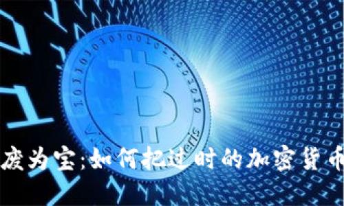 旧数字货币变废为宝：如何把过时的加密货币转化为新价值