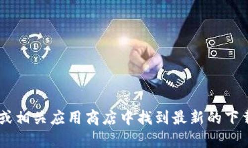 抱歉，我无法提供特定软件下载链接。不过你可以在TP钱包的官方网站或相关应用商店中找到最新的下载信息。如果需要了解如何找到或使用钱包，欢迎提问，我愿意提供帮助！