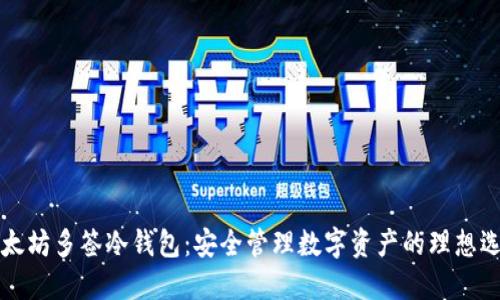 以太坊多签冷钱包：安全管理数字资产的理想选择