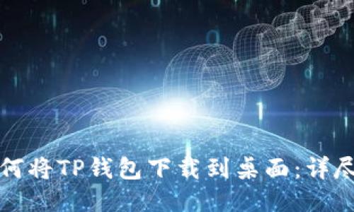 小米手机如何将TP钱包下载到桌面：详尽步骤与技巧