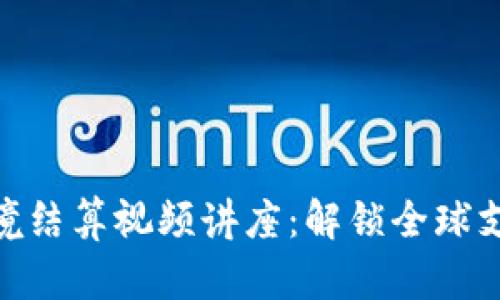 数字货币跨境结算视频讲座：解锁全球支付的新机遇
