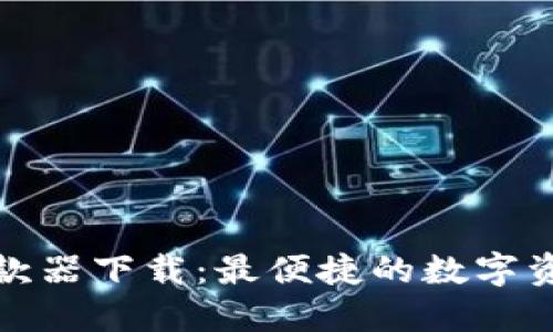 数字货币提款器下载：最便捷的数字资产管理工具