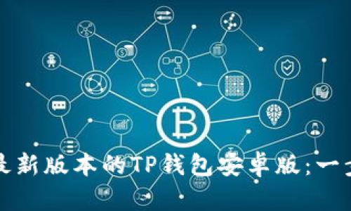 如何下载并安装最新版本的TP钱包安卓版：一步一步的详尽指南