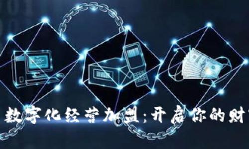 数字货币数字化经营加盟：开启你的财富新征程