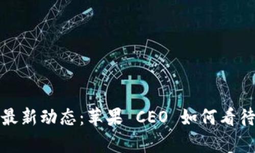 库克数字货币的最新动态：苹果 CEO 如何看待未来的金融科技