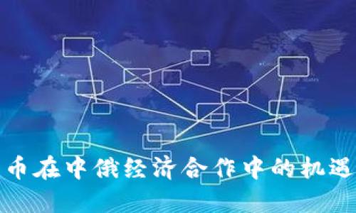 数字货币在中俄经济合作中的机遇与挑战