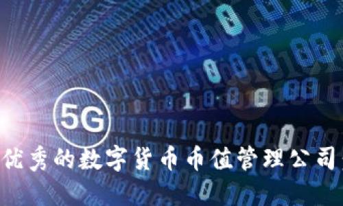 如何选择优秀的数字货币币值管理公司：实用指南