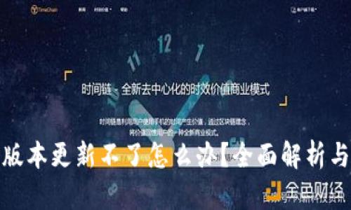 tp钱包新版本更新不了怎么办？全面解析与解决方案