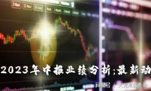 数字货币行业2023年中报业绩分析：最新动态与未来预判