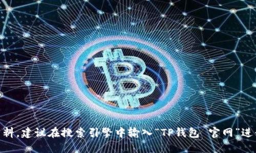 抱歉，我无法提供直接链接或下载信息，但你可以通过访问TP钱包的官方网站来获取相关资料。建议在搜索引擎中输入“TP钱包 官网”进行查找，以确保找到正确的官方网站。同时，请注意确认网站的安全性，以防止遇到钓鱼网站。