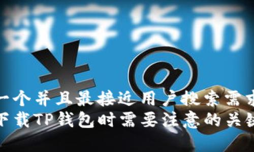 思考一个并且最接近用户搜索需求的  
重新下载TP钱包时需要注意的关键事项