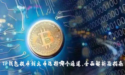TP钱包提币到火币选择哪个通道，全面解析及指南