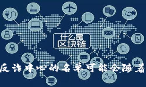 关于TP钱包是否被列入反诈中心的具体信息，建议您访问相关的官方渠道或媒体报道，以获取最新和准确的资讯。反诈中心的名单可能会随着情况变化而更新，因此确保从官方渠道获取信息是非常重要的。如果有其他问题或需要了解相关内容，请随时告知！