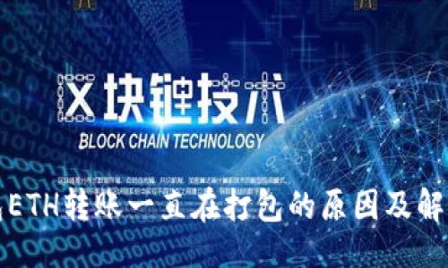 排版
TP钱包ETH转账一直在打包的原因及解决方案