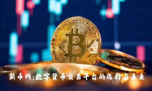 新币网：数字货币交易平台的选择与未来