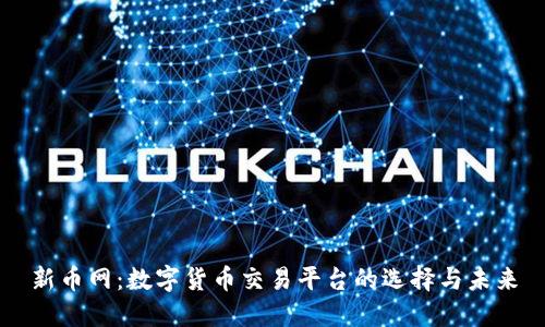 新币网：数字货币交易平台的选择与未来