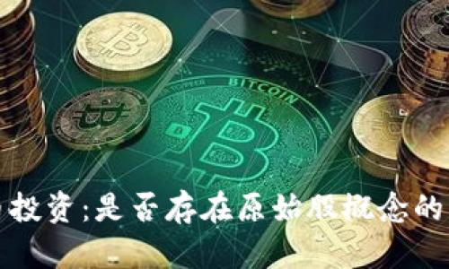 数字货币投资：是否存在原始股概念的深度解析
