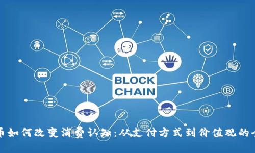 数字货币如何改变消费认知：从支付方式到价值观的全景解析