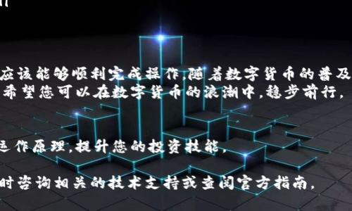将OK的币转到TP钱包的操作步骤相对简单，但为了确保安全和有效性，建议您仔细理解每个步骤的具体内容。接下来，我将为您详细说明整个过程。

一、了解基本概念
在开始之前，了解一些基本概念是非常重要的。OK的币通常指的是在OKEx交易所上交易的各种数字资产，而TP钱包则是一种多功能的数字货币钱包，支持多种币种的存储和管理。

二、准备工作
在进行任何交易之前，确保您已经拥有以下要素：
ul
    li在OKEx交易所注册并完成身份验证的账户。/li
    li已下载并安装TP钱包应用程序，并完成注册。/li
    li清楚您要转移的币种种类，并确认TP钱包支持该币种。/li
/ul

三、获取TP钱包的接收地址
每个钱包都有一个独特的接收地址，这个地址是您接收货币的重要信息。请按照以下步骤获取TP钱包的地址：
ol
    li打开TP钱包应用程序，并登录您的账户。/li
    li在主界面上找到并选择您要接收的币种。/li
    li点击“接收”或“收款”选项，这将显示您的钱包地址。/li
    li确认该地址的准确性，并复制它。/li
/ol
请务必小心，任何小的错误都可能导致资产丢失。建议您通过扫描二维码的方式来确保地址的准确性。

四、在OKEx进行币的转移
接下来，您需要在OKEx交易所进行币的转移。请遵循以下步骤：
ol
    li登录您的OKEx账户。/li
    li在主界面上，找到“资产”部分，并点击“提币”选项。/li
    li选择要提取的币种，确保您选择的是正确的币种。/li
    li在输入框中粘贴您先前复制的TP钱包接收地址。/li
    li输入您希望转移的数量，确保证余额足够，并检查所有信息确保准确无误。/li
    li如果系统要求，输入验证码或进行其他安全验证。/li
    li提交提币申请。/li
/ol
完成以上操作后，系统将会处理您的转账请求。

五、确认转账状态
转账请求提交后，您可以在OKEx平台查看转账状态。一般情况下，币的转移需要一定的时间，具体时长会根据网络状况和币种的不同而有所变化。
此外，您还可以在TP钱包中查看接收状态。一般会在几个确认后到账，您只需耐心等待。

六、注意事项
在进行数字货币转移时，有一些注意事项需要特别强调：
ul
    li确保您转移的币种是TP钱包支持的。如果不支持，您可能无法找到接收地址或资产丢失。/li
    li请务必核对接收地址的准确性。不准确的地址可能导致资产送往错误的地方，无法找回。/li
    li在进行大额转账时，建议先进行小额测试，以确保整个流程的顺利进行。/li
    li务必保护好您的交易密码和提币的双重验证信息，以免账户遭到未经授权的使用。/li
/ul

七、总结
将OK的币成功转移到TP钱包是一个相对简单且直观的过程。通过上述步骤和注意事项，您应该能够顺利完成操作。随着数字货币的普及，越来越多的人开始使用数字货币进行投资和交易，因此掌握这些基本技能显得尤为重要。
数字货币的世界充满了机遇和挑战，从资产管理到交易策略，每一步都需要我们小心翼翼。希望您可以在数字货币的浪潮中，稳步前行。

相关链接
在更深入的研究过程中，可以参考一些相关的资源和文章，帮助您更好地理解数字货币的运作原理，提升您的投资技能。

希望以上信息能够帮助到您成功地将OK的币转移到TP钱包。如果有进一步的疑问，欢迎随时咨询相关的技术支持或查阅官方指南。