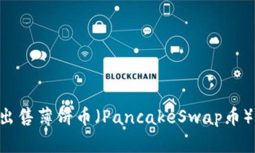 如何在TP钱包上出售薄饼币（PancakeSwap币）：一步步操作指南