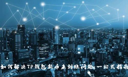 如何解决TP钱包新币未到账问题：一站式指南