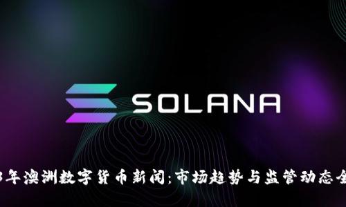 2023年澳洲数字货币新闻：市场趋势与监管动态全解析