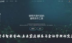 数字货币智能音响：未来家庭娱乐与金融管理的