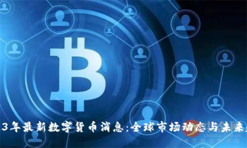 2023年最新数字货币消息：全球市场动态与未来趋势