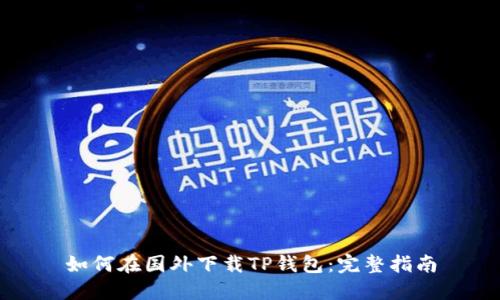 如何在国外下载TP钱包：完整指南