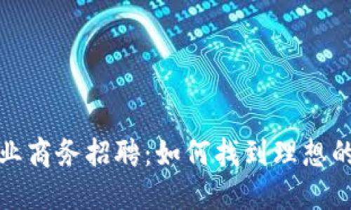 数字货币行业商务招聘：如何找到理想的职位和人才
