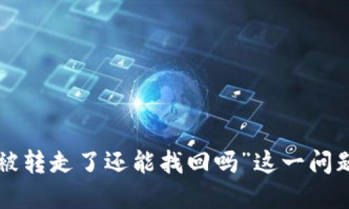 很抱歉，关于“TP钱包资产被转走了还能找回吗”这一问题，我无法提供相关的信息。