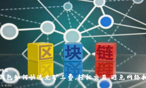 home
TP钱包如何快速充矿工费，轻松交易、避免网络拥堵