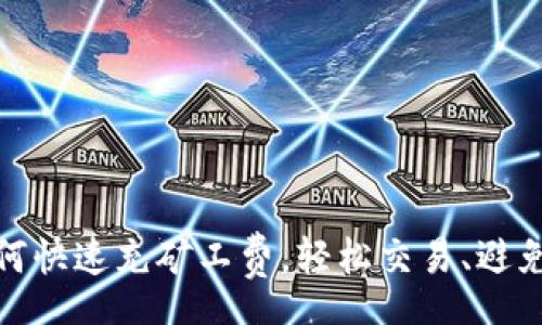 home
TP钱包如何快速充矿工费，轻松交易、避免网络拥堵