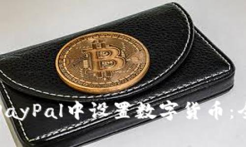 如何在PayPal中设置数字货币：全面指南