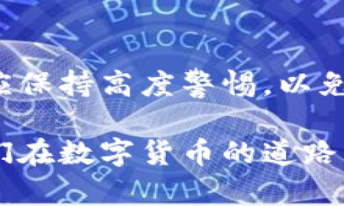 tp钱包假U显示余额吗？揭开TP钱包和假U的真相
tp钱包,假U,数字货币/guanjianci

什么是TP钱包？
TP钱包是一款广受欢迎的数字资产管理工具，尤其在加密货币领域内占据一席之地。它支持各种类型的数字货币，用户可以便捷地进行存储、转账和交易。许多用户在这个平台上寻找一种安全、方便的方式来管理他们的虚拟资产。

假U的概念
在数字货币市场上，“假U”通常指的是那些并非真正的USDT（泰达币）而是仿制品或骗局的代币。由于缺乏实际的价值支撑，这些假U可能会被用于欺诈、洗钱等非法活动。用户在交易过程中，需要特别注意，以免落入圈套。

TP钱包与假U的关系
在TP钱包中，用户可以查看自己的数字资产余额，但需要明确的是，这其中包括了所有已知的资产。如果用户不小心购买了假U，那么TP钱包也会显示该代币的余额。然而，所谓的“余额”并不代表这些资产的真实价值或可以交易的能力。通过TP钱包的界面，用户需要辨别哪些是真正有效的资产。

如何识别假U？
识别假U并不总是一件简单的事情。在购买代币之前，用户应该尽量从正规的交易平台进行操作，确认代币的流通性及其在市场上的信誉。此外，用户还可以借助网络上丰富的信息和资源，了解代币的背景及其是否受监管。另一种有效的方式是观察交易量和价格波动，假U通常会存在着极端低的交易活跃度。

TP钱包的安全性
TP钱包在保护用户资产方面采取了一系列安全措施，包括多重签名、加密保护等。不过，用户自身的安全意识也格外重要。确保使用强密码，定期更新，同时不要随意点击未知链接，也可大大降低被钓鱼攻击的风险。用户需要定期检查交易记录，若发现异常情况，及时处理。

如何查看TP钱包中的余额？
用户在TP钱包中可以轻松查看余额，通过主界面即可看到所有资产的汇总情况。点击相应的代币，用户可以查看到详细的交易记录及余额详情。但需要注意，假U的余额虽然也会显示，但其实质很可能无法进行有效的交易。合理管理资产，辨别真假是确保安全的关键。

如何处理假U资产？
若您怀疑自己手中持有假U，可采取以下几种方式处理。首先，尝试了解该代币的真实情况，通过搜索引擎或专业网站收集信息。若确认其为假U，建议尽快将其转移或出售，尽可能减少损失。当然，若您发现自己被诈骗，及时向相关机构报案也是必要的措施。

结论
综合来看，TP钱包作为一个数字资产管理平台，能够帮助用户方便地管理他们的数字资产，包括显示余额。然而，在获取假U等风险资产时，用户应保持高度警惕，以免受到经济损失。通过识别和了解加密货币的真实面貌，用户才能在这个复杂的市场中立于不败之地。

总之，财富管理不仅仅是关于如何增加财富，更在于安全和合法合规。对于每个使用TP钱包的用户而言，更加深入地了解这些知识，无疑会给他们在数字货币的道路上指明方向。