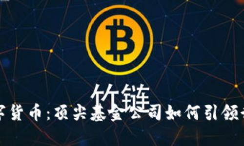 探索数字货币：顶尖基金公司如何引领行业发展
