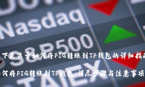以下是关于如何将PIG转账到TP钱包的详细指南。

如何将PIG转账到TP钱包：详尽步骤与注意事项
