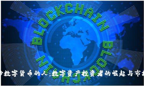 全球炒数字货币的人：数字资产投资者的崛起与市场动态