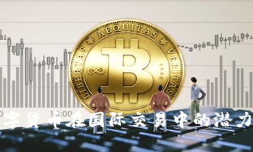 央行数字货币在国际交易中的潜力与挑战
