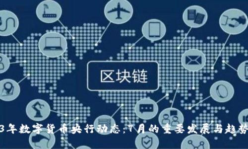 2023年数字货币央行动态：7月的重要发展与趋势分析