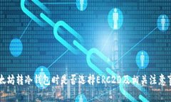 以太坊转冷钱包时是否选择ERC20及相关注意事项