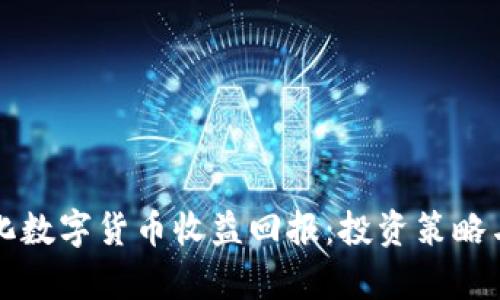 如何最大化数字货币收益回报：投资策略与市场分析