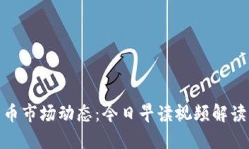 最新数字货币市场动态：今日早读视频解读与投资策略