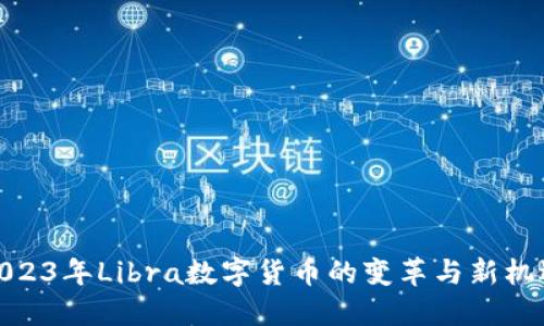2023年Libra数字货币的变革与新机遇