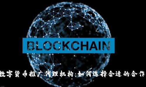 中国数字货币推广代理机构：如何选择合适的合作伙伴？