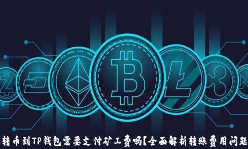 
转币到TP钱包需要支付矿工费吗？全面解析转账费用问题