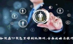 如何在TP钱包里顺利玩游戏：全面攻略与技巧